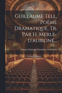 bokomslag Guillaume Tell, Pome Dramatique, Tr. Par H. Merle-d'aubign...
