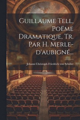 Guillaume Tell, Pome Dramatique, Tr. Par H. Merle-d'aubign... 1