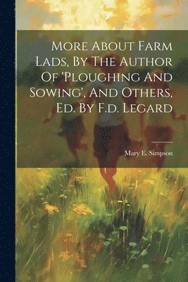 bokomslag More About Farm Lads, By The Author Of 'ploughing And Sowing', And Others, Ed. By F.d. Legard