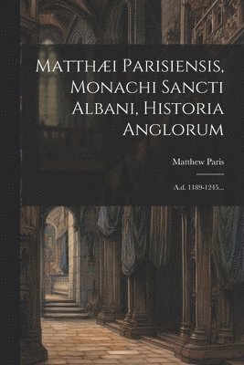 bokomslag Matthi Parisiensis, Monachi Sancti Albani, Historia Anglorum