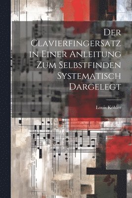bokomslag Clavierfingersatz in einer Anleitung zum Selbstfinden systematisch dargelegt