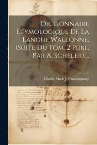 bokomslag Dictionnaire tymologique De La Langue Wallonne. (suite Du Tom. 2 Publ. Par A. Scheler)....