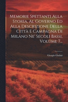 bokomslag Memorie Spettanti Alla Storia, Al Governo Ed Alla Descrizione Della Citt E Campagna Di Milano Ne' Secoli Bassi, Volume 7...