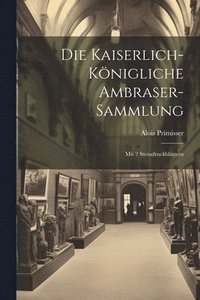 bokomslag Die Kaiserlich-knigliche Ambraser-sammlung