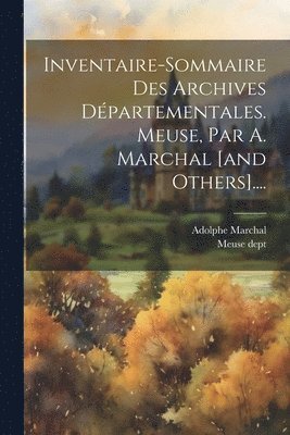 bokomslag Inventaire-sommaire Des Archives Départementales. Meuse, Par A. Marchal [and Others]....
