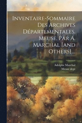 bokomslag Inventaire-sommaire Des Archives Dpartementales. Meuse, Par A. Marchal [and Others]....