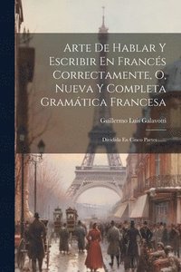 bokomslag Arte De Hablar Y Escribir En Francs Correctamente, O, Nueva Y Completa Gramtica Francesa