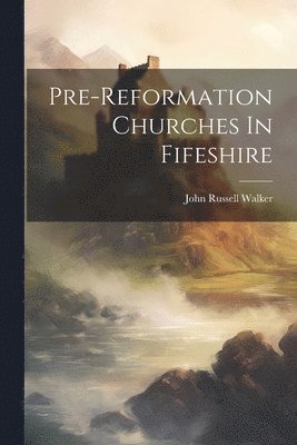 Pre-reformation Churches In Fifeshire 1