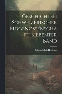 bokomslag Geschichten Schweizerischer Eidgenossenschaft, siebenter Band