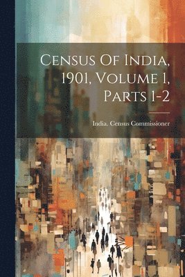 Census Of India, 1901, Volume 1, Parts 1-2 1