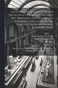 bokomslag Illustrated Catalogue Of The Exceedingly Rare And Valuable Art Treasures And Antiquities Formerly Contained In The Famous Davanzati Palace, Florence, Italy