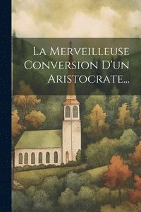 bokomslag La Merveilleuse Conversion D'un Aristocrate...
