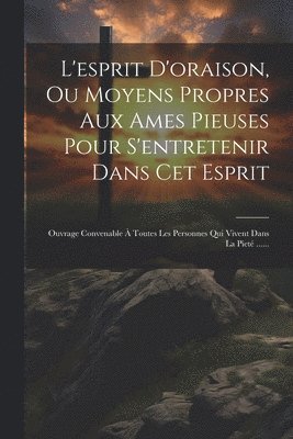 bokomslag L'esprit D'oraison, Ou Moyens Propres Aux Ames Pieuses Pour S'entretenir Dans Cet Esprit