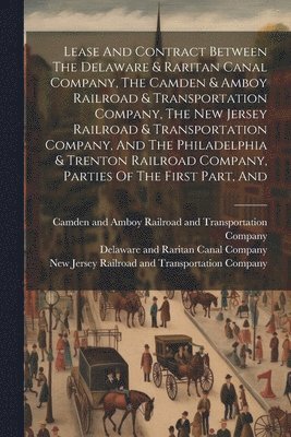 bokomslag Lease And Contract Between The Delaware & Raritan Canal Company, The Camden & Amboy Railroad & Transportation Company, The New Jersey Railroad & Transportation Company, And The Philadelphia & Trenton