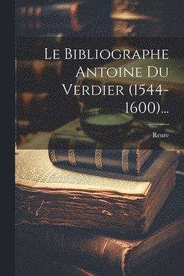 Bibliographe Antoine Du Verdier (1544-1600)...