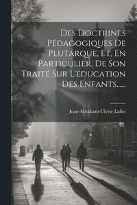 bokomslag Des Doctrines Pdagogiques De Plutarque, Et, En Particulier, De Son Trait Sur L'ducation Des Enfants......