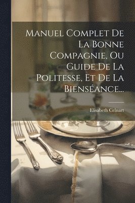 bokomslag Manuel Complet De La Bonne Compagnie, Ou Guide De La Politesse, Et De La Bienséance...