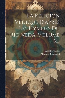 Abel Bergaigne, Maurice Bloomfield - Religion Védique D'après Les Hymnes Du Rig-véda, Volume 2..., Häftad