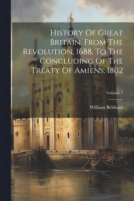 bokomslag History Of Great Britain, From The Revolution, 1688, To The Concluding Of The Treaty Of Amiens, 1802; Volume 7