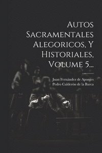 bokomslag Autos Sacramentales Alegoricos, Y Historiales, Volume 5...