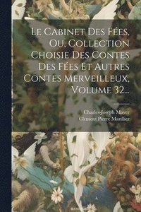 bokomslag Le Cabinet Des Fes, Ou, Collection Choisie Des Contes Des Fes Et Autres Contes Merveilleux, Volume 32...
