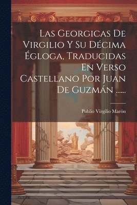 bokomslag Las Georgicas De Virgilio Y Su Dcima gloga, Traducidas En Verso Castellano Por Juan De Guzmn ......