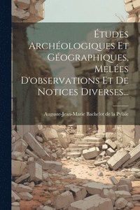 bokomslag Études Archéologiques Et Géographiques, Melées D'observations Et De Notices Diverses...