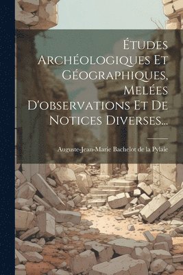 tudes Archologiques Et Gographiques, Meles D'observations Et De Notices Diverses... 1