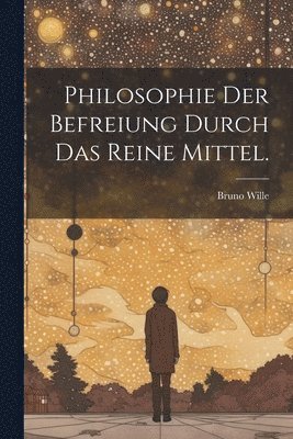 Bruno Wille - Philosophie der Befreiung durch das reine Mittel., Häftad