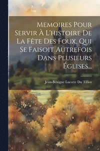 bokomslag Memoires Pour Servir  L'histoire De La Fte Des Foux, Qui Se Faisoit Autrefois Dans Plusieurs glises...