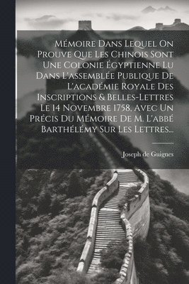 bokomslag Mmoire Dans Lequel On Prouve Que Les Chinois Sont Une Colonie gyptienne Lu Dans L'assemble Publique De L'acadmie Royale Des Inscriptions & Belles-lettres Le 14 Novembre 1758, Avec Un Prcis