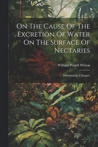 bokomslag On The Cause Of The Excretion Of Water On The Surface Of Nectaries