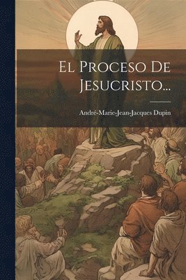 André-Marie-Jean-Jacques Dupin - Proceso De Jesucristo..., Häftad