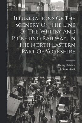 Henry Belcher, Thomas Clark - Illustrations Of The Scenery On The Line Of The Whitby And Pickering Railway, In The North Eastern Part Of Yorkshire, Häftad