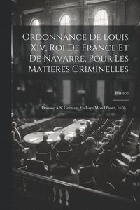 bokomslag Ordonnance De Louis Xiv, Roi De France Et De Navarre, Pour Les Matieres Criminelles