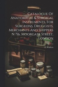 bokomslag Catalogue Of Anatomical & Surgical Instruments, For Surgeons, Druggists, Merchants And Shippers N ?16, Moorgate Street, London