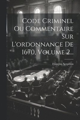 Code Criminel Ou Commentaire Sur L'ordonnance De 1670, Volume 2...