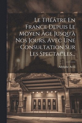 bokomslag Le Thtre En France Depuis Le Moyen ge Jusqu' Nos Jours, Avec Une Consultation Sur Les Spectacles...