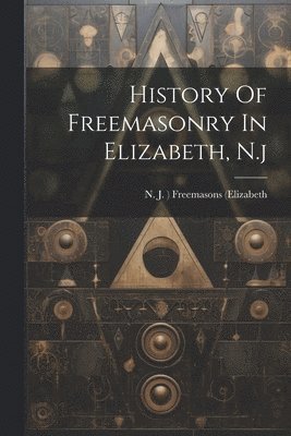 bokomslag History Of Freemasonry In Elizabeth, N.j