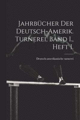 Jahrbcher der deutsch-Amerik. Turnerei, Band I., Heft I. 1