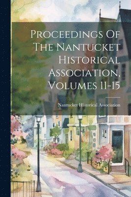Proceedings Of The Nantucket Historical Association, Volumes 11-15