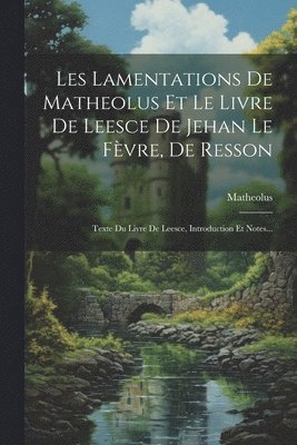 Les Lamentations De Matheolus Et Le Livre De Leesce De Jehan Le Fvre, De Resson 1
