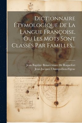 Jean-Jacques Champollion-Figeac, Jean Baptiste Bonaventure de Roquefort - Dictionnaire Étymologique De La Langue Françoise, Ou Les Mots Sont Classés Par Familles..., Häftad