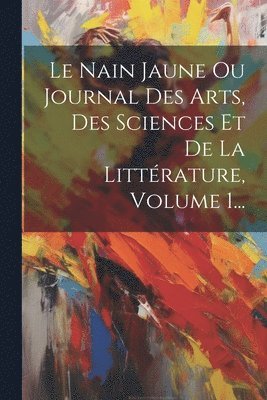 Le Nain Jaune Ou Journal Des Arts, Des Sciences Et De La Littrature, Volume 1... 1