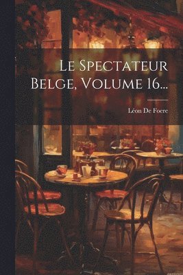 bokomslag Le Spectateur Belge, Volume 16...