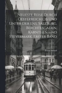 bokomslag Neueste Reise durch Oesterreich ob und unter der Ens, Salzburg, Berchtesgaden, Krnthen und Steyermark, Erster Band