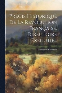 bokomslag Prcis Historique De La Rvolution Franaise. Directoire Excutif...