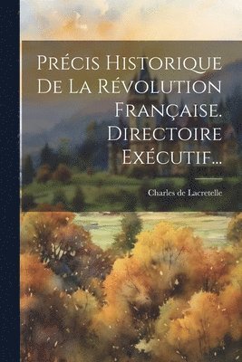 bokomslag Prcis Historique De La Rvolution Franaise. Directoire Excutif...