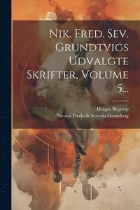 bokomslag Nik. Fred. Sev. Grundtvigs Udvalgte Skrifter, Volume 5...
