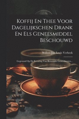 Koffij En Thee Voor Dagelijkschen Drank En Els Geneesmiddel Beschouwd 1